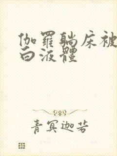 伽罗躺床被C出白液体