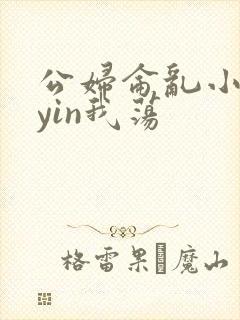 公妇仑乱小说你yin我荡