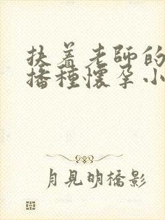 扶着老师的肥臀播种怀孕小说