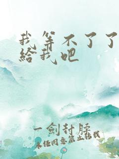 我等不了了在这给我吧