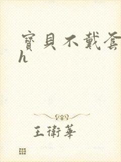 宝贝不戴套套了h