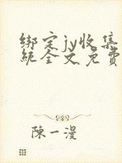 绑定jy收集系统全文免费阅读