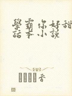 学霸你好甜by话本小说