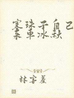 塞珠子自己排出来车冰秋