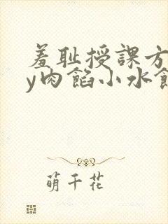 羞耻授课方式by肉馅小水饺