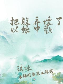 把朕弄坏了都可以帐中欢