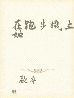在跑步机上要了她