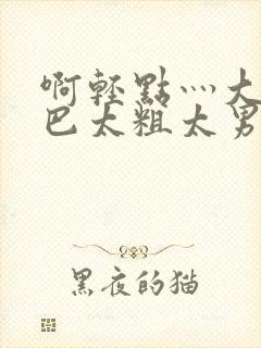 啊轻点灬大JI巴太粗太男