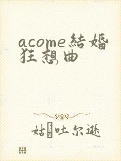 acome结婚狂想曲