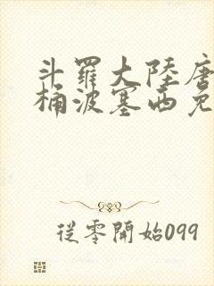 斗罗大陆唐三爆桶波塞西免费P站