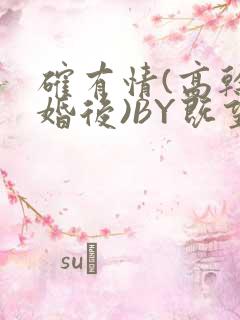 确有情(高干 婚后)BY既望免费阅读笔趣阁