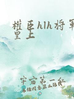 权臣hlh将军皇上