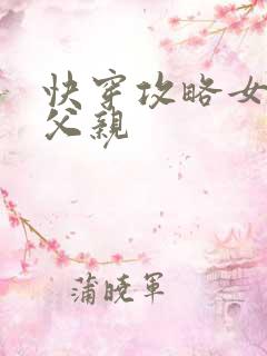 快穿攻略女主他父亲