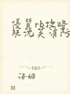 优质rb攻略系统沈芙消防员