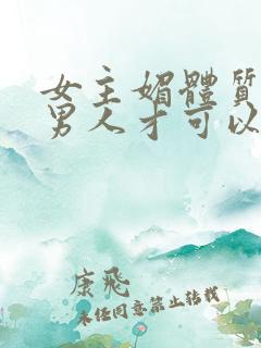 女主媚体质需要男人才可以活命