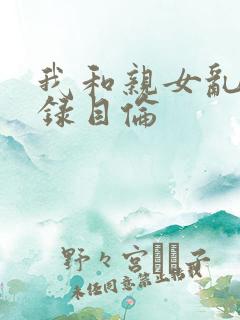 我和亲女乱小说录目伦