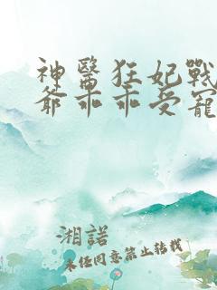 神医狂妃战神王爷乖乖受宠免费阅读