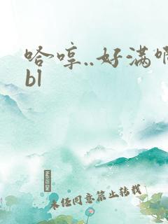 哈哼..好满啊bl
