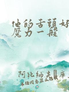 他的舌头好像有魔力一般