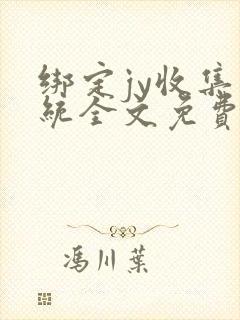 绑定jy收集系统全文免费阅读