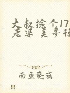 大叔捡个17岁老婆 美梦后却想哭