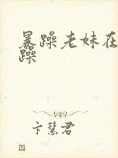 暴躁老妹在线暴躁