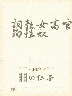 调教女高官为母狗性奴