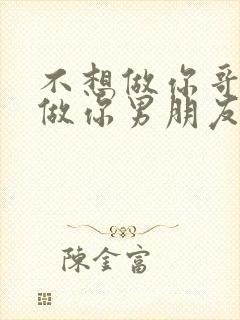 不想做你哥了想做你男朋友