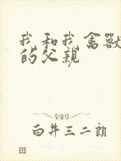 我和我禽兽不如的父亲