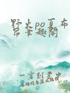 野火po夏布多昂笔趣阁