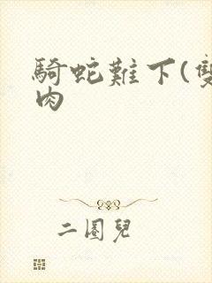 骑蛇难下(双)肉