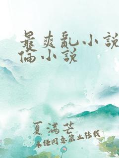 最爽乱小说录目伦小说