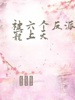 被六个反派爸爸宠上天