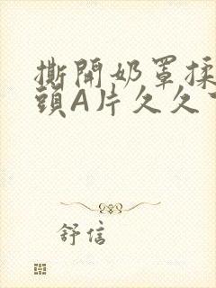 撕开奶罩揉吮奶头A片久久下载