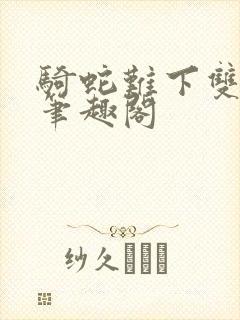 骑蛇难下双金银笔趣阁