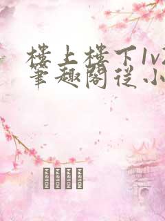 楼上楼下1v2笔趣阁从小到大