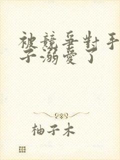 被竞争对手的王子溺爱了