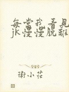 每当我看见她的jk慢慢脱离