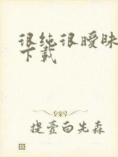 很纯很暧昧手机下载