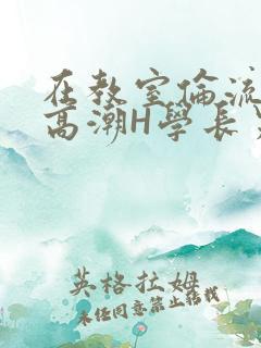 在教室伦流澡到高潮H学长男男