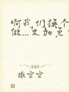 啊我们换个地方做...又加免费