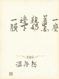 一边亲着一边面膜下奶怎么回事啊