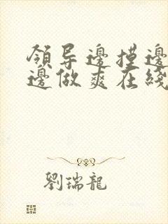 领导边摸边吃奶边做爽在线观看