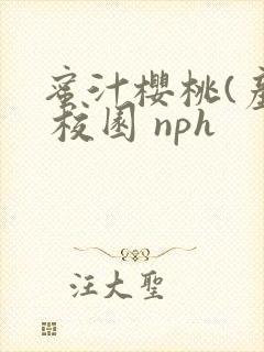 蜜汁樱桃(产乳 校园 nph
