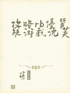 攻略rb优质系统游戏沈芙原文