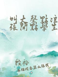 叫大声点浪货腿张开点学生