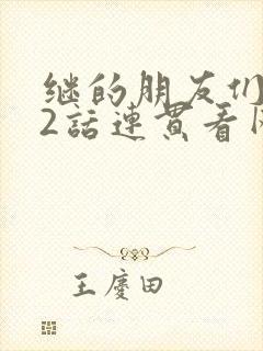 继的朋友们第62话连贯看网站