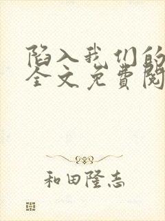 陷入我们的热恋全文免费阅读