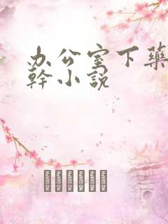 办公室下药被强干小说