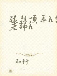 猛烈顶弄h禁欲老师h